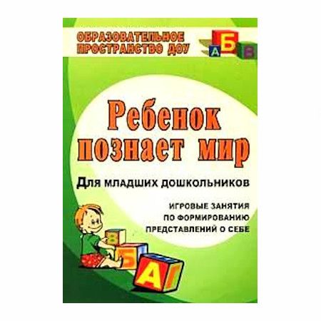 Ребенок познает мир (игровые занятия по формированию представлений о себе для мл. дошкольников) ФГОС
